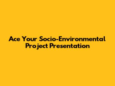 Ace Your Socio-Environmental Project Presentation