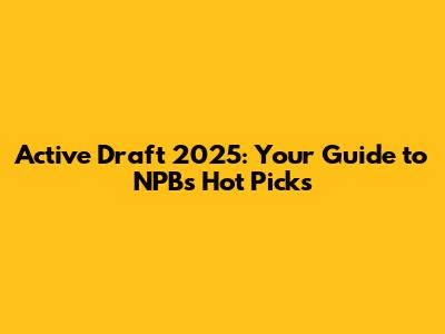 Active Draft 2025: Your Guide to NPB's Hot Picks