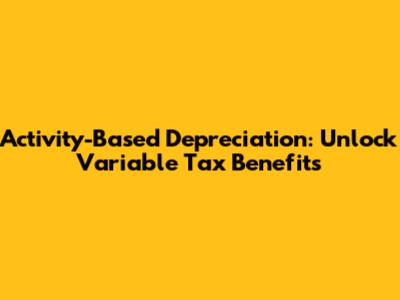 Activity-Based Depreciation: Unlock Variable Tax Benefits