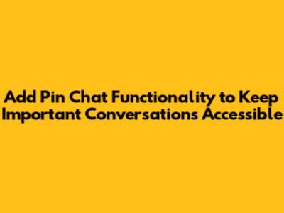 Add Pin Chat Functionality to Keep Important Conversations Accessible