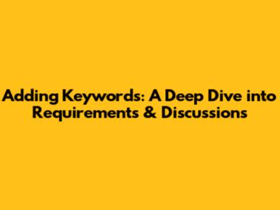 Adding Keywords: A Deep Dive into Requirements & Discussions