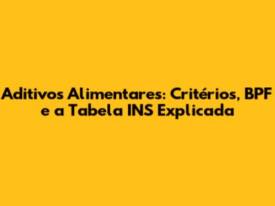 Aditivos Alimentares: Critérios, BPF e a Tabela INS Explicada