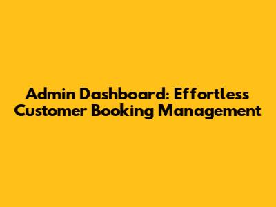 Admin Dashboard: Effortless Customer Booking Management