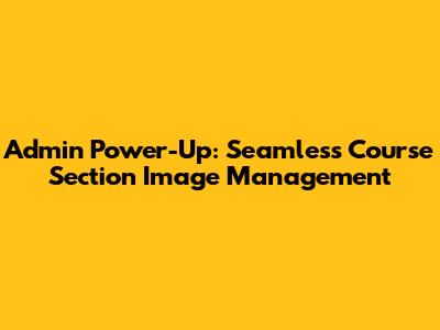 Admin Power-Up: Seamless Course Section Image Management