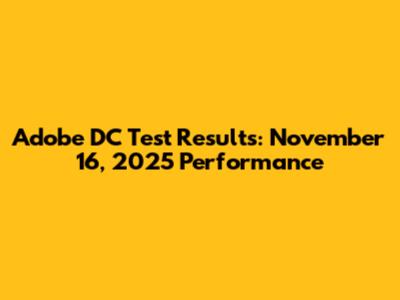 Adobe DC Test Results: November 16, 2025 Performance