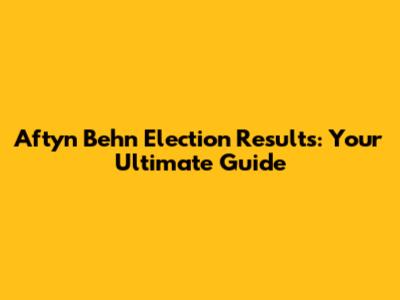 Aftyn Behn Election Results: Your Ultimate Guide