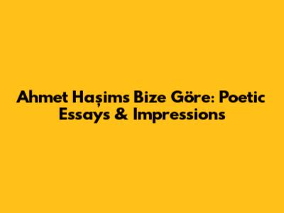 Ahmet Haşim's 'Bize Göre': Poetic Essays & Impressions