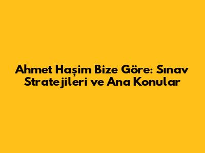 Ahmet Haşim Bize Göre: Sınav Stratejileri ve Ana Konular