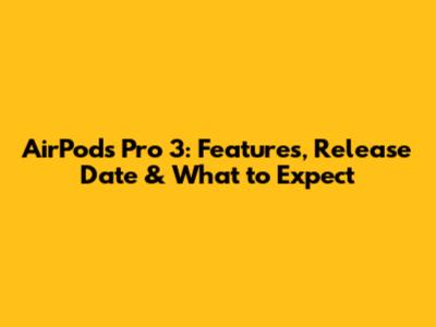 AirPods Pro 3: Features, Release Date & What to Expect