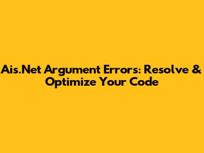 Ais.Net Argument Errors: Resolve & Optimize Your Code