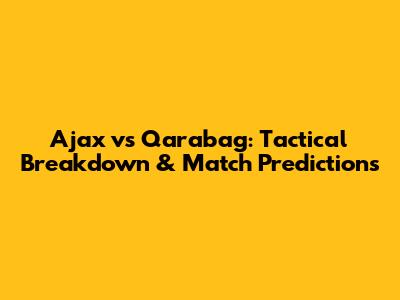 Ajax vs Qarabag: Tactical Breakdown & Match Predictions