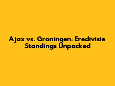 Ajax vs. Groningen: Eredivisie Standings Unpacked