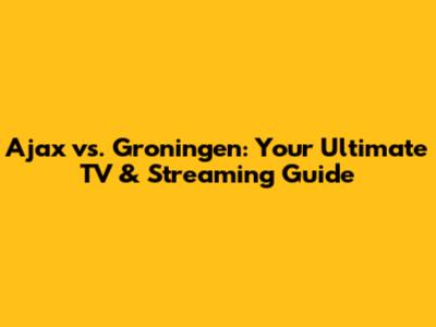 Ajax vs. Groningen: Your Ultimate TV & Streaming Guide