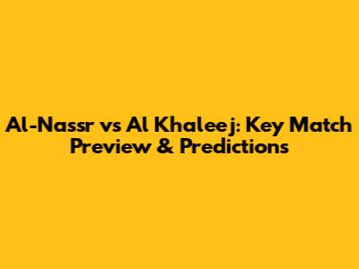 Al-Nassr vs Al Khaleej: Key Match Preview & Predictions