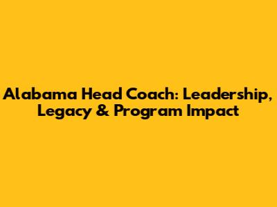 Alabama Head Coach: Leadership, Legacy & Program Impact