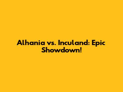 Alhania vs. Inculand: Epic Showdown!