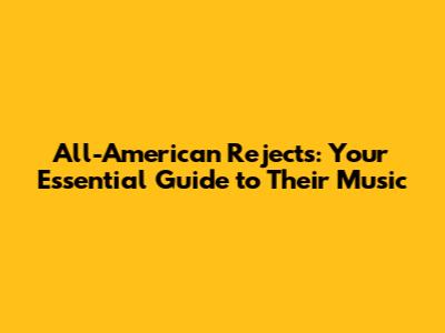 All-American Rejects: Your Essential Guide to Their Music