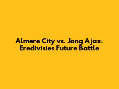 Almere City vs. Jong Ajax: Eredivisie's Future Battle