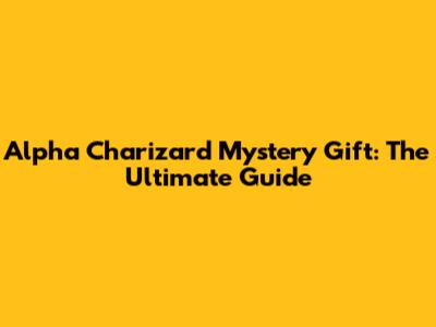 Alpha Charizard Mystery Gift: The Ultimate Guide