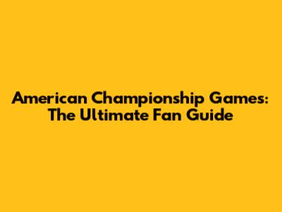 American Championship Games: The Ultimate Fan Guide