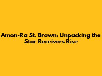 Amon-Ra St. Brown: Unpacking the Star Receiver's Rise