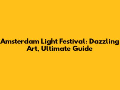 Amsterdam Light Festival: Dazzling Art, Ultimate Guide