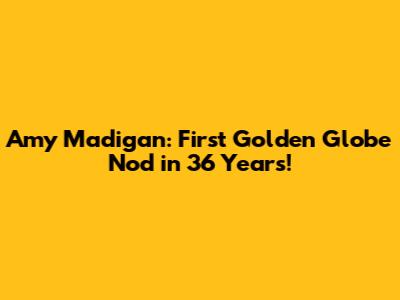 Amy Madigan: First Golden Globe Nod in 36 Years!