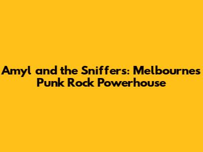 Amyl and the Sniffers: Melbourne's Punk Rock Powerhouse