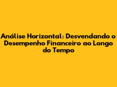 Análise Horizontal: Desvendando o Desempenho Financeiro ao Longo do Tempo