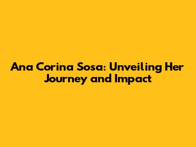 Ana Corina Sosa: Unveiling Her Journey and Impact