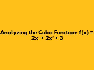 Analyzing the Cubic Function: f(x) = 2x³ + 2x² + 3