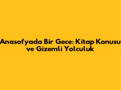 Anasofya'da Bir Gece: Kitap Konusu ve Gizemli Yolculuk