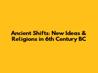 Ancient Shifts: New Ideas & Religions in 6th Century BC