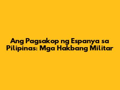 Ang Pagsakop ng Espanya sa Pilipinas: Mga Hakbang Militar