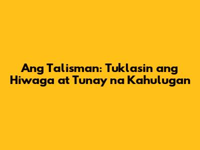 Ang Talisman: Tuklasin ang Hiwaga at Tunay na Kahulugan