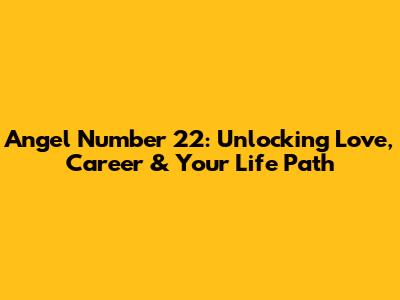 Angel Number 22: Unlocking Love, Career & Your Life Path
