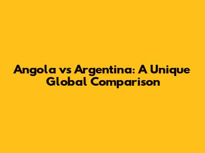 Angola vs Argentina: A Unique Global Comparison