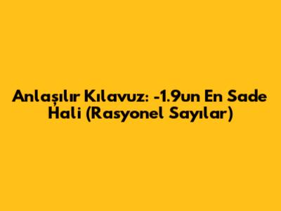 Anlaşılır Kılavuz: -1.9'un En Sade Hali (Rasyonel Sayılar)