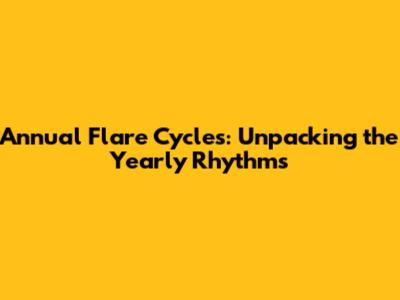 Annual Flare Cycles: Unpacking the Yearly Rhythms