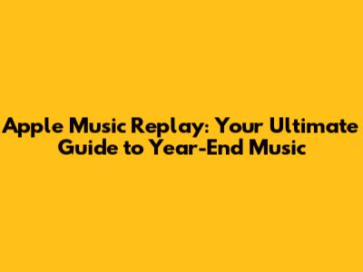 Apple Music Replay: Your Ultimate Guide to Year-End Music