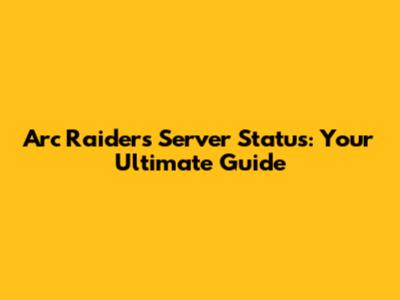 Arc Raiders Server Status: Your Ultimate Guide