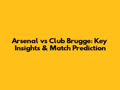 Arsenal vs Club Brugge: Key Insights & Match Prediction