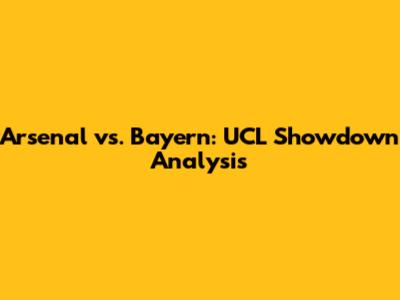 Arsenal vs. Bayern: UCL Showdown Analysis