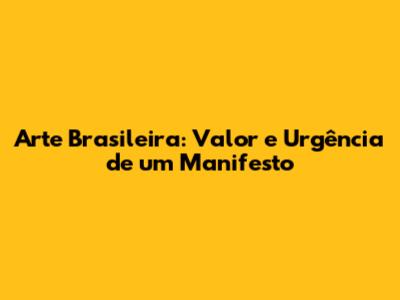 Arte Brasileira: Valor e Urgência de um Manifesto