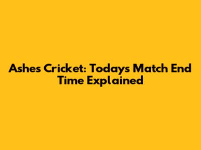Ashes Cricket: Today's Match End Time Explained