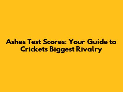 Ashes Test Scores: Your Guide to Cricket's Biggest Rivalry