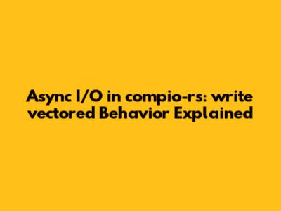 Async I/O in compio-rs: write_vectored Behavior Explained