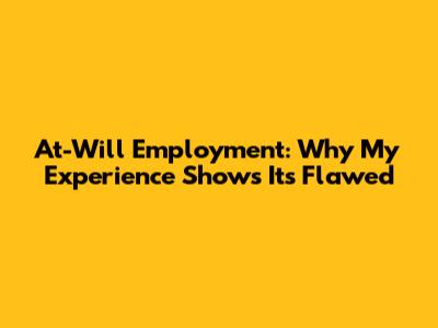 At-Will Employment: Why My Experience Shows It's Flawed
