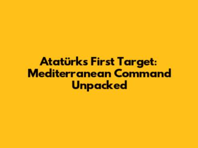 Atatürk's "First Target: Mediterranean" Command Unpacked