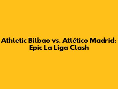 Athletic Bilbao vs. Atlético Madrid: Epic La Liga Clash